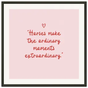 Horses make the ordinary moments extraordinary: Framed Wall art